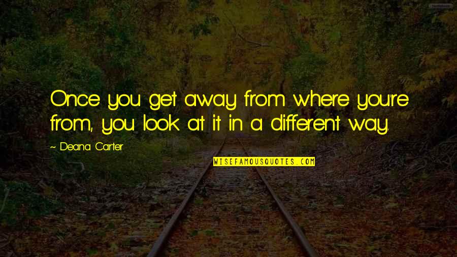Rathod Dentist Quotes By Deana Carter: Once you get away from where you're from,