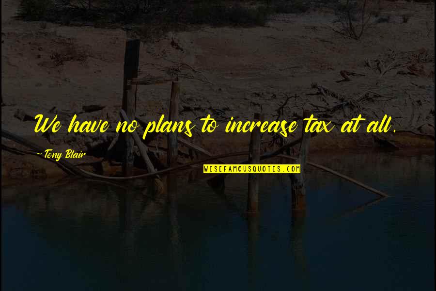 Rathod Dentist Quotes By Tony Blair: We have no plans to increase tax at Rathod Dentist Quotes By Tony Blair: We have no plans to increase tax at