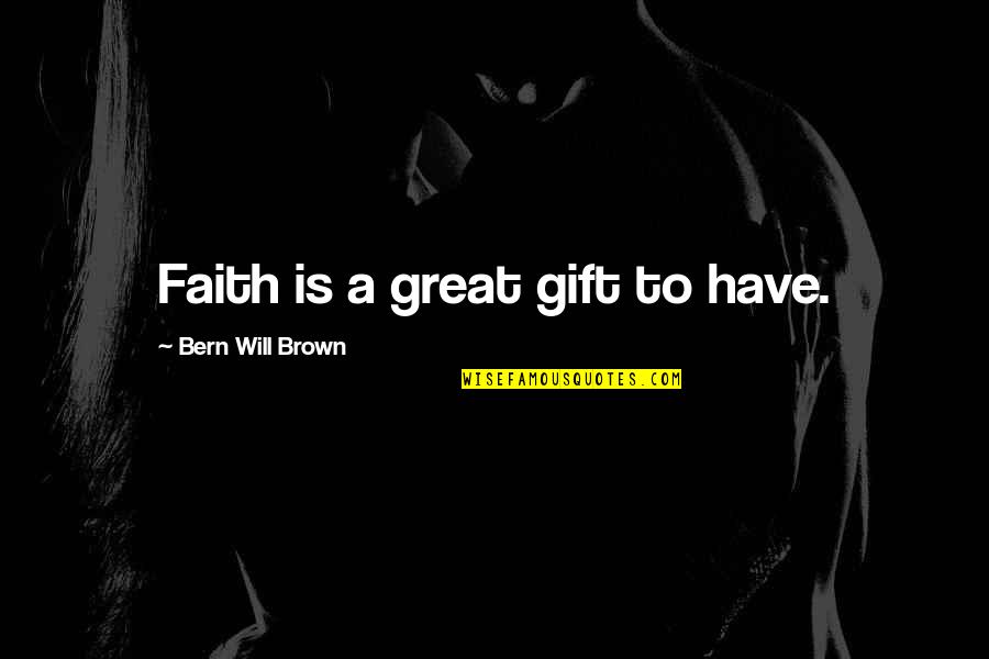 Rathy Quotes By Bern Will Brown: Faith is a great gift to have. Rathy Quotes By Bern Will Brown: Faith is a great gift to have.
