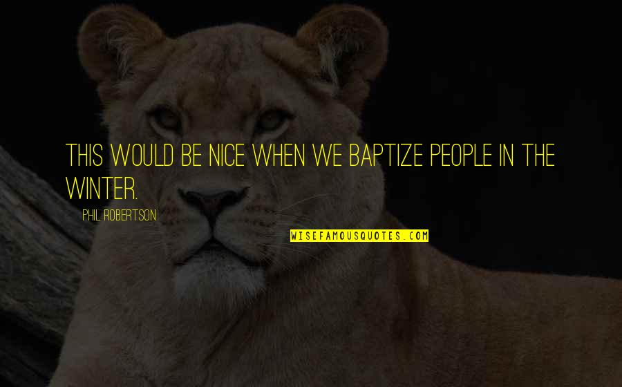 Rathy Quotes By Phil Robertson: This would be nice when we baptize people Rathy Quotes By Phil Robertson: This would be nice when we baptize people
