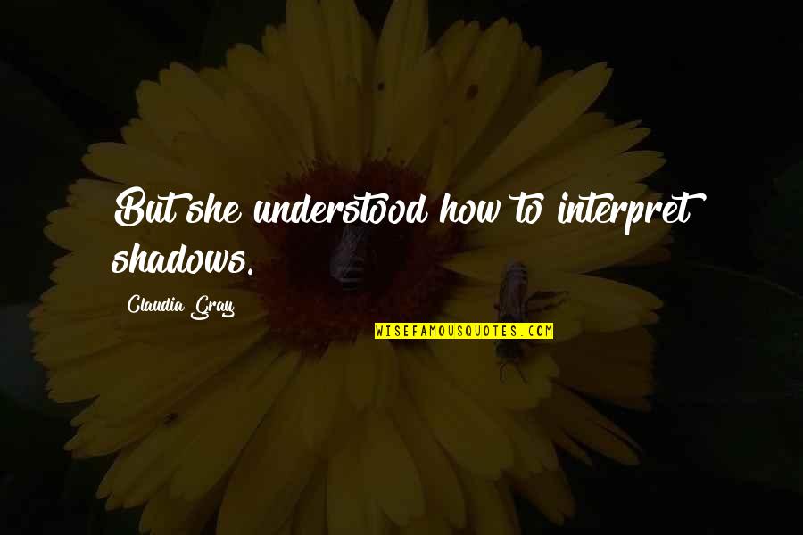 Rathy Shoes Quotes By Claudia Gray: But she understood how to interpret shadows. Rathy Shoes Quotes By Claudia Gray: But she understood how to interpret shadows.