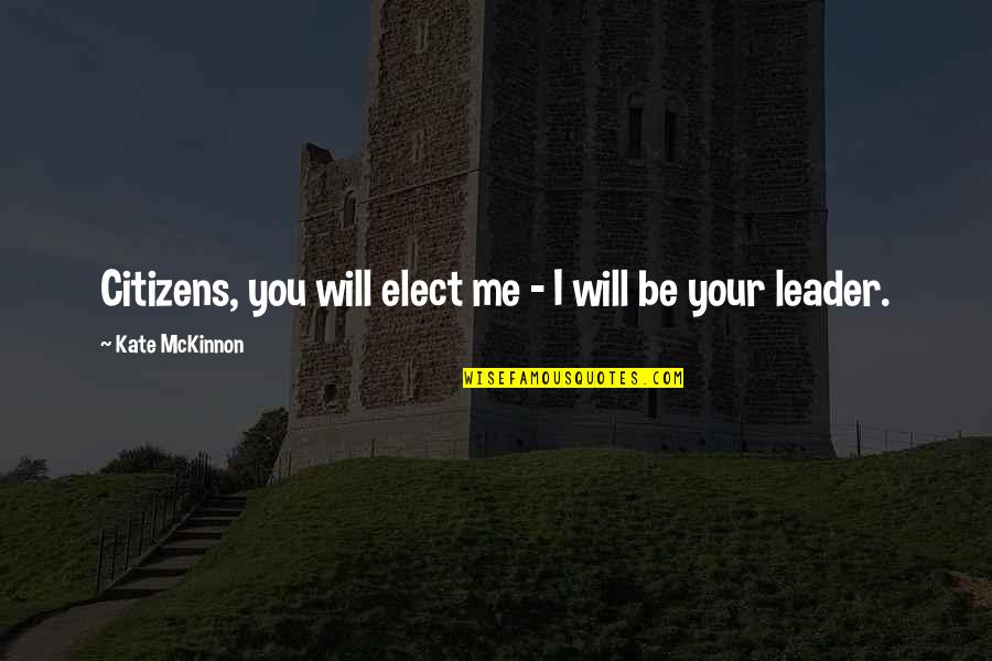 Rathy Shoes Quotes By Kate McKinnon: Citizens, you will elect me - I will Rathy Shoes Quotes By Kate McKinnon: Citizens, you will elect me - I will