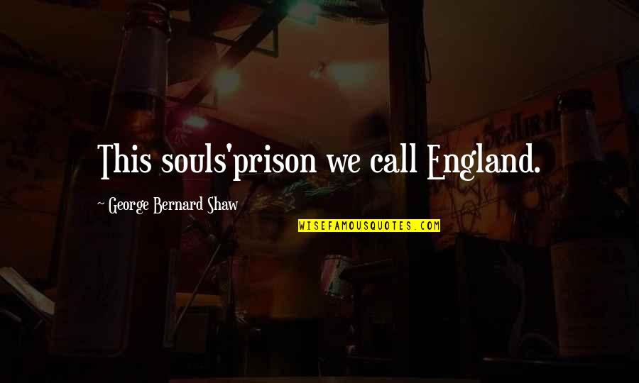 Rathy Tears Quotes By George Bernard Shaw: This souls'prison we call England. Rathy Tears Quotes By George Bernard Shaw: This souls'prison we call England.