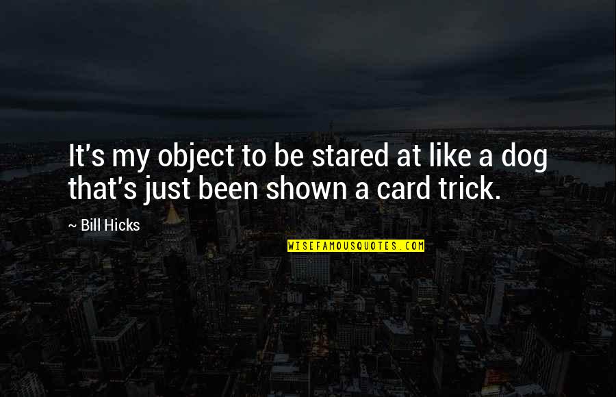 Ratifiers Quotes By Bill Hicks: It's my object to be stared at like