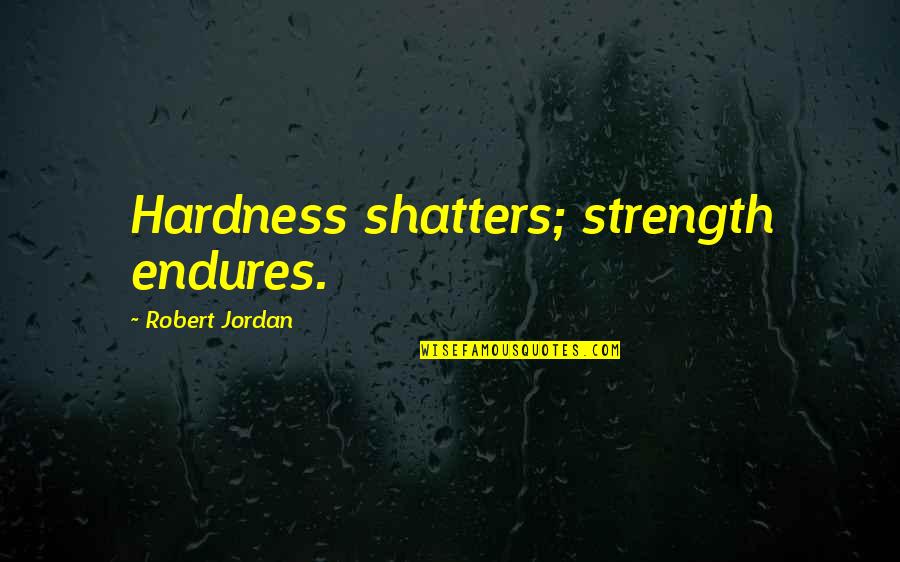 Ratifiers Quotes By Robert Jordan: Hardness shatters; strength endures.