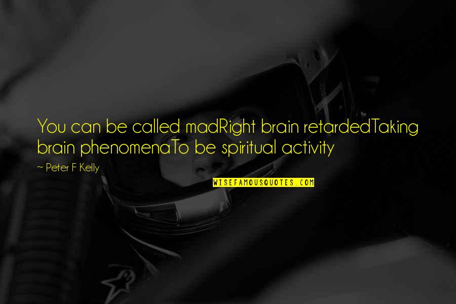 Ratinoff Foundation Quotes By Peter F Kelly: You can be called madRight brain retardedTaking brain Ratinoff Foundation Quotes By Peter F Kelly: You can be called madRight brain retardedTaking brain