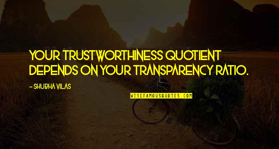 Ratio Quotes By Shubha Vilas: Your trustworthiness quotient depends on your transparency ratio.
