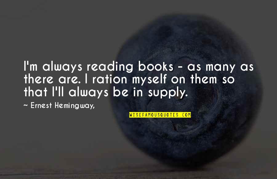 Ration Quotes By Ernest Hemingway,: I'm always reading books - as many as