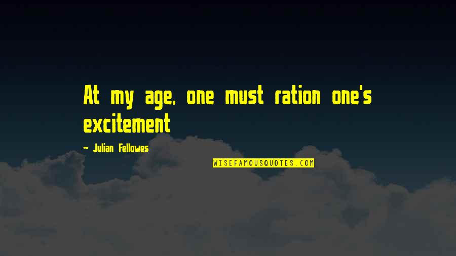 Ration Quotes By Julian Fellowes: At my age, one must ration one's excitement Ration Quotes By Julian Fellowes: At my age, one must ration one's excitement
