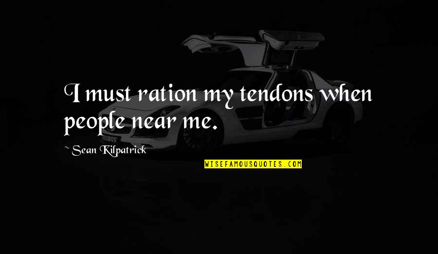 Ration Quotes By Sean Kilpatrick: I must ration my tendons when people near Ration Quotes By Sean Kilpatrick: I must ration my tendons when people near