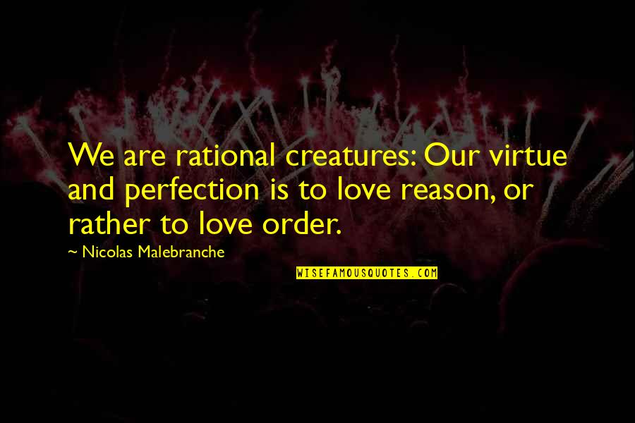 Rational Creatures Quotes By Nicolas Malebranche: We are rational creatures: Our virtue and perfection