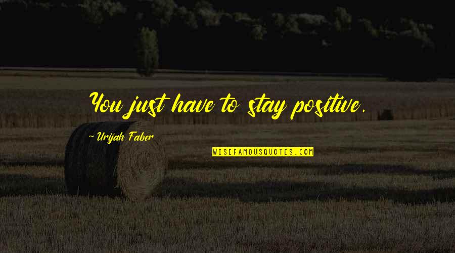 Rational Creatures Quotes By Urijah Faber: You just have to stay positive.