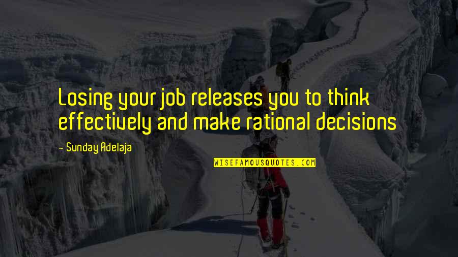 Rational Decisions Quotes By Sunday Adelaja: Losing your job releases you to think effectively