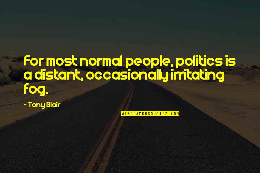 Rational Ignorance Quotes By Tony Blair: For most normal people, politics is a distant,