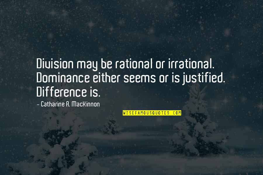 Rational Irrational Quotes By Catharine A. MacKinnon: Division may be rational or irrational. Dominance either Rational Irrational Quotes By Catharine A. MacKinnon: Division may be rational or irrational. Dominance either