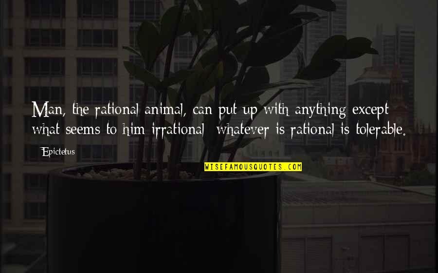 Rational Irrational Quotes By Epictetus: Man, the rational animal, can put up with Rational Irrational Quotes By Epictetus: Man, the rational animal, can put up with
