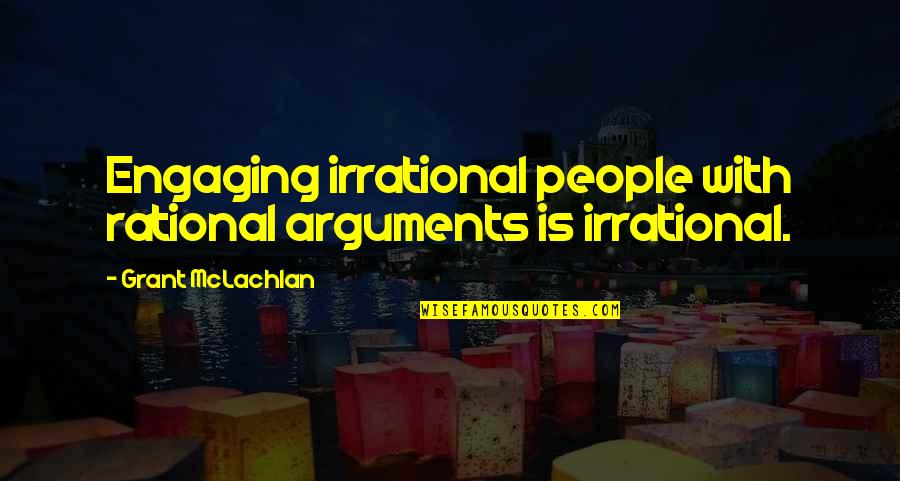 Rational Irrational Quotes By Grant McLachlan: Engaging irrational people with rational arguments is irrational. Rational Irrational Quotes By Grant McLachlan: Engaging irrational people with rational arguments is irrational.