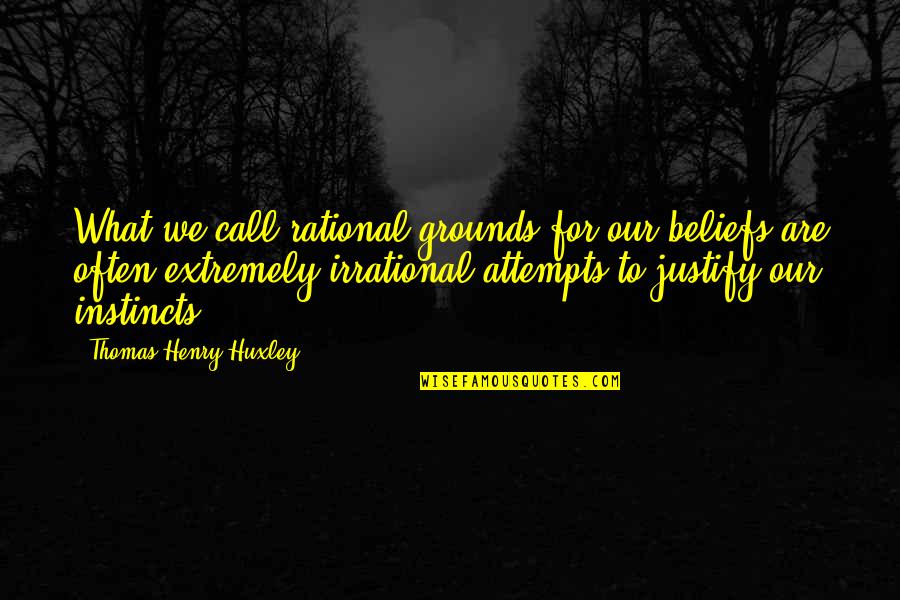Rational Irrational Quotes By Thomas Henry Huxley: What we call rational grounds for our beliefs