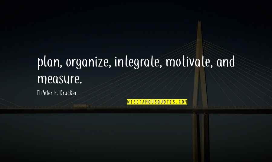 Rational Optimist Quotes By Peter F. Drucker: plan, organize, integrate, motivate, and measure.