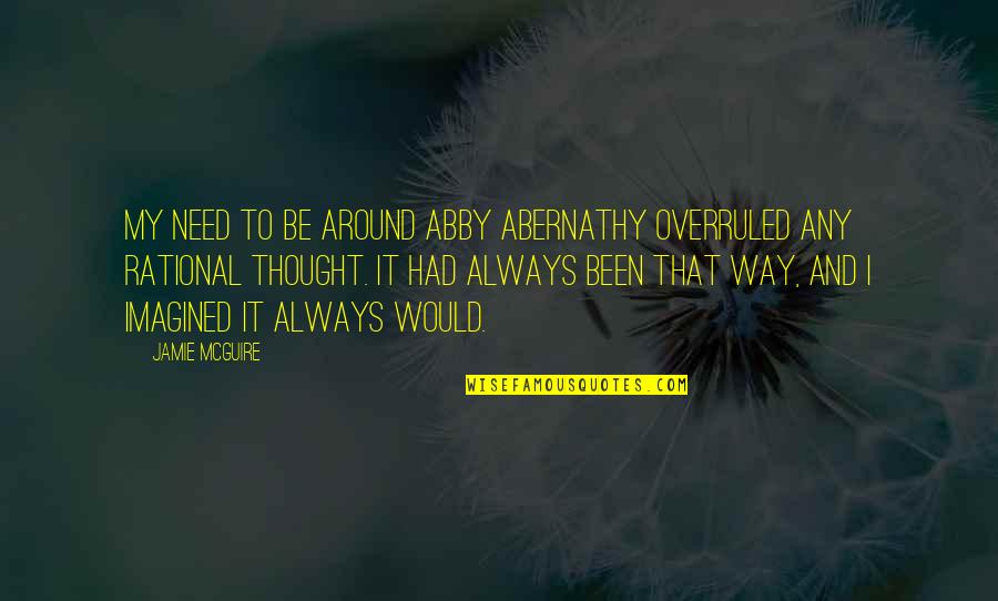 Rational Thought Quotes By Jamie McGuire: My need to be around Abby Abernathy overruled Rational Thought Quotes By Jamie McGuire: My need to be around Abby Abernathy overruled