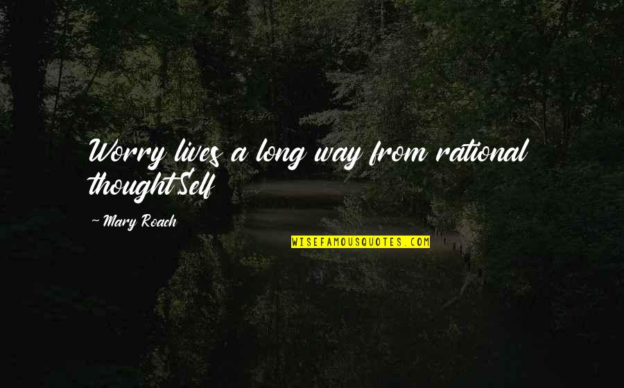 Rational Thought Quotes By Mary Roach: Worry lives a long way from rational thought.Self Rational Thought Quotes By Mary Roach: Worry lives a long way from rational thought.Self