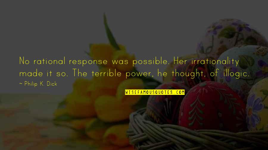 Rational Thought Quotes By Philip K. Dick: No rational response was possible. Her irrationality made Rational Thought Quotes By Philip K. Dick: No rational response was possible. Her irrationality made