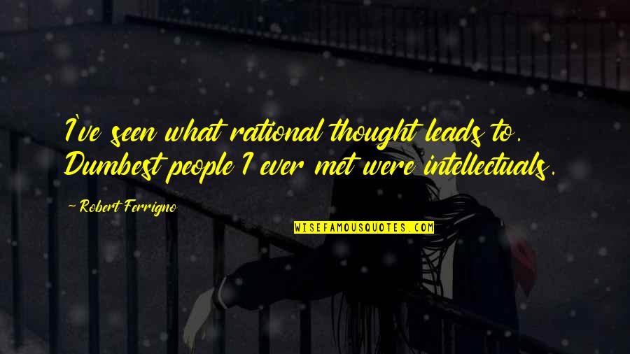 Rational Thought Quotes By Robert Ferrigno: I've seen what rational thought leads to. Dumbest Rational Thought Quotes By Robert Ferrigno: I've seen what rational thought leads to. Dumbest