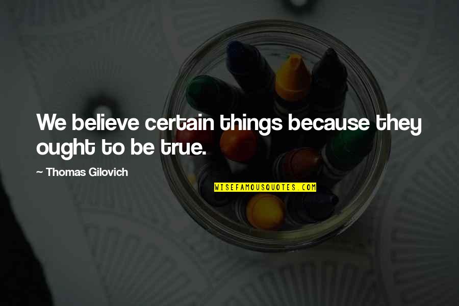 Rational Thought Quotes By Thomas Gilovich: We believe certain things because they ought to Rational Thought Quotes By Thomas Gilovich: We believe certain things because they ought to