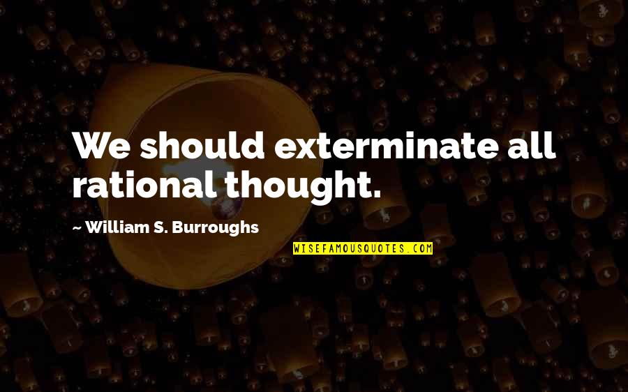 Rational Thought Quotes By William S. Burroughs: We should exterminate all rational thought. Rational Thought Quotes By William S. Burroughs: We should exterminate all rational thought.