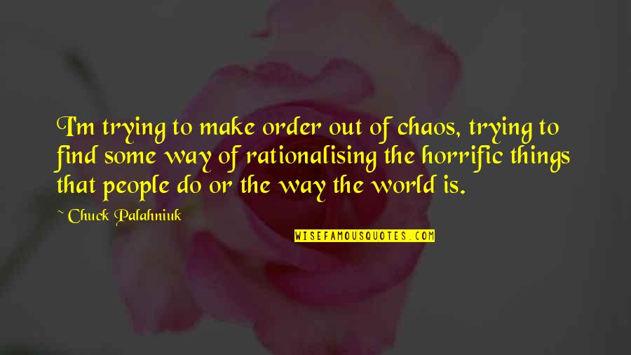Rationalising Versus Quotes By Chuck Palahniuk: I'm trying to make order out of chaos, Rationalising Versus Quotes By Chuck Palahniuk: I'm trying to make order out of chaos,