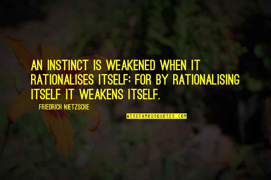 Rationalising Versus Quotes By Friedrich Nietzsche: An instinct is weakened when it rationalises itself: Rationalising Versus Quotes By Friedrich Nietzsche: An instinct is weakened when it rationalises itself: