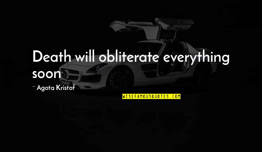 Rationalism Literature Quotes By Agota Kristof: Death will obliterate everything soon