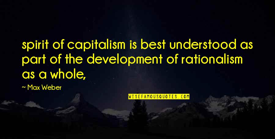 Rationalism Quotes By Max Weber: spirit of capitalism is best understood as part
