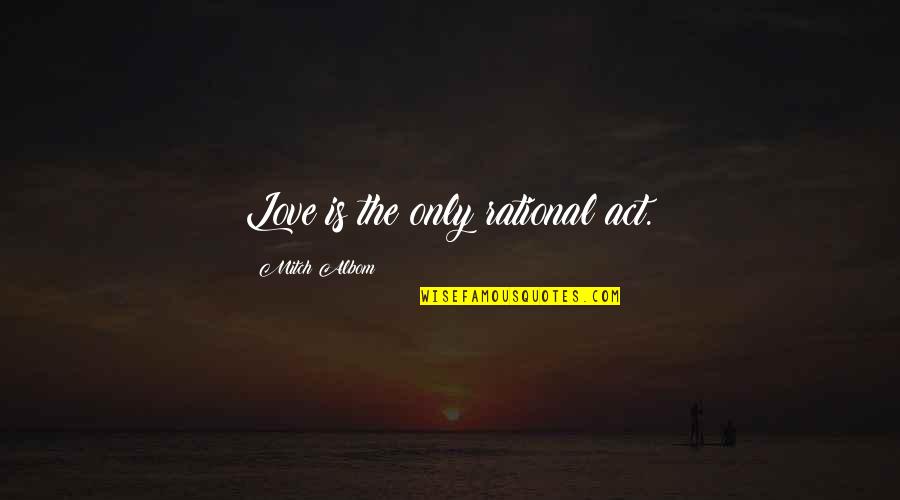 Rationalism Quotes By Mitch Albom: Love is the only rational act.