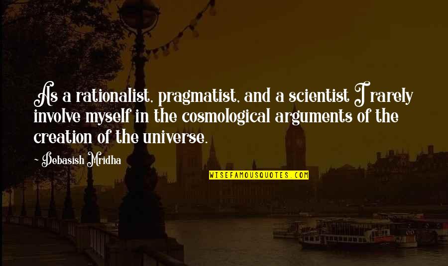 Rationalist Quotes By Debasish Mridha: As a rationalist, pragmatist, and a scientist I