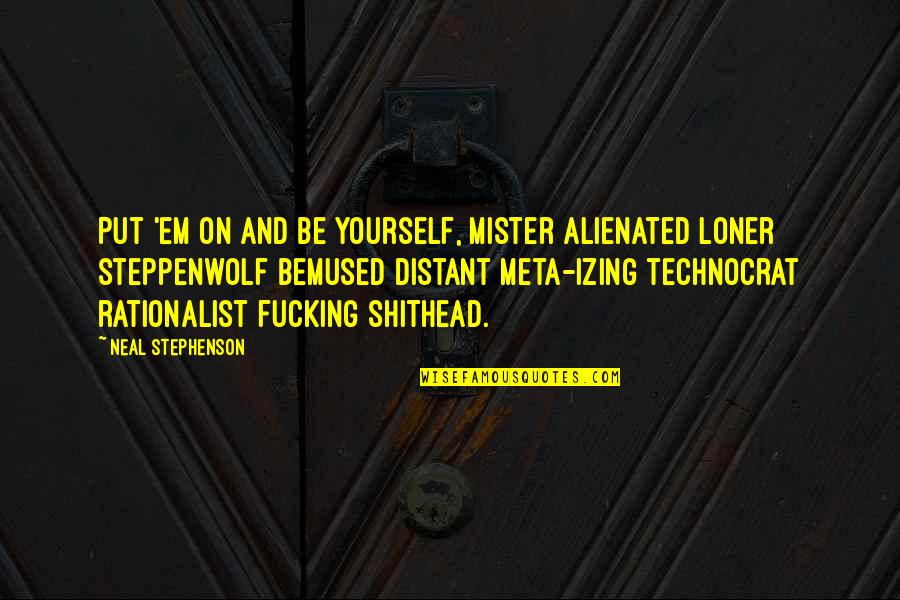 Rationalist Quotes By Neal Stephenson: Put 'em on and be yourself, mister alienated