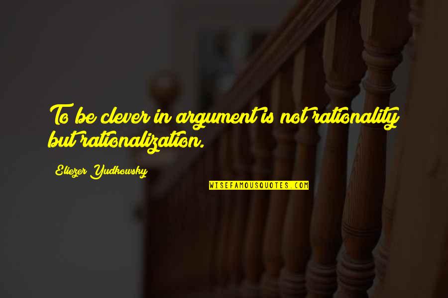 Rationalization Quotes By Eliezer Yudkowsky: To be clever in argument is not rationality