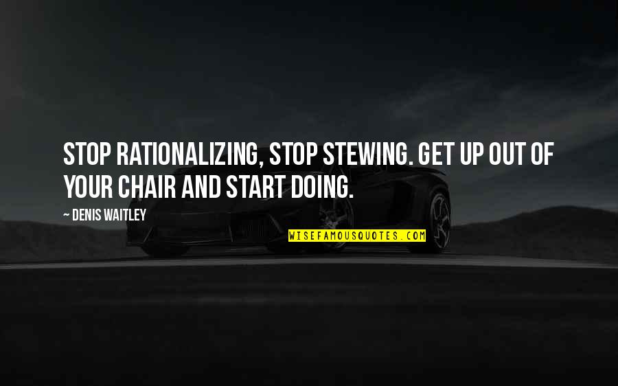 Rationalizing Quotes By Denis Waitley: Stop rationalizing, stop stewing. Get up out of