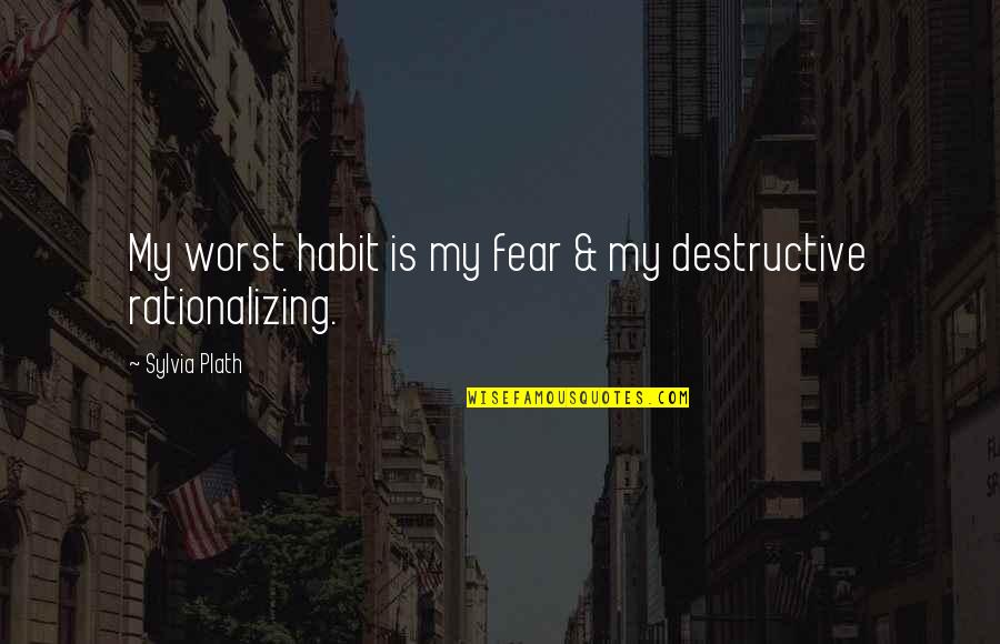 Rationalizing Quotes By Sylvia Plath: My worst habit is my fear & my