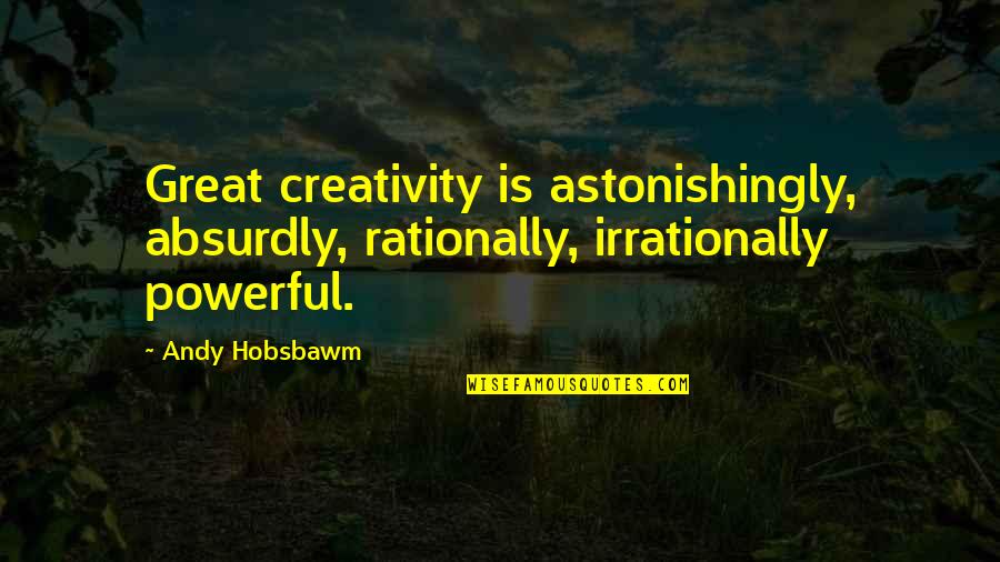Rationally Quotes By Andy Hobsbawm: Great creativity is astonishingly, absurdly, rationally, irrationally powerful.