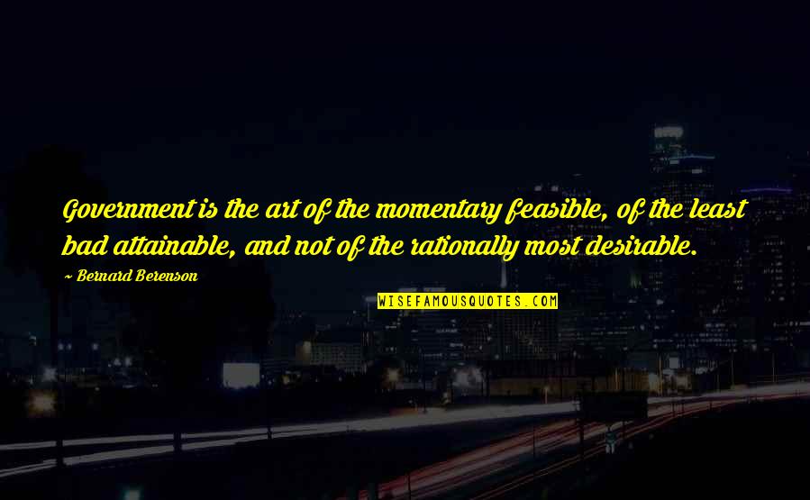 Rationally Quotes By Bernard Berenson: Government is the art of the momentary feasible,