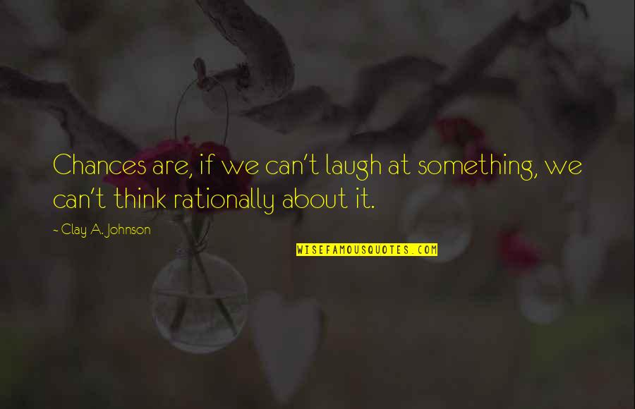 Rationally Quotes By Clay A. Johnson: Chances are, if we can't laugh at something,