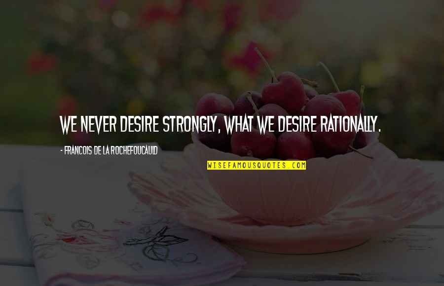 Rationally Quotes By Francois De La Rochefoucauld: We never desire strongly, what we desire rationally.