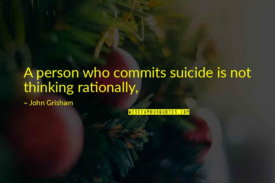 Rationally Quotes By John Grisham: A person who commits suicide is not thinking