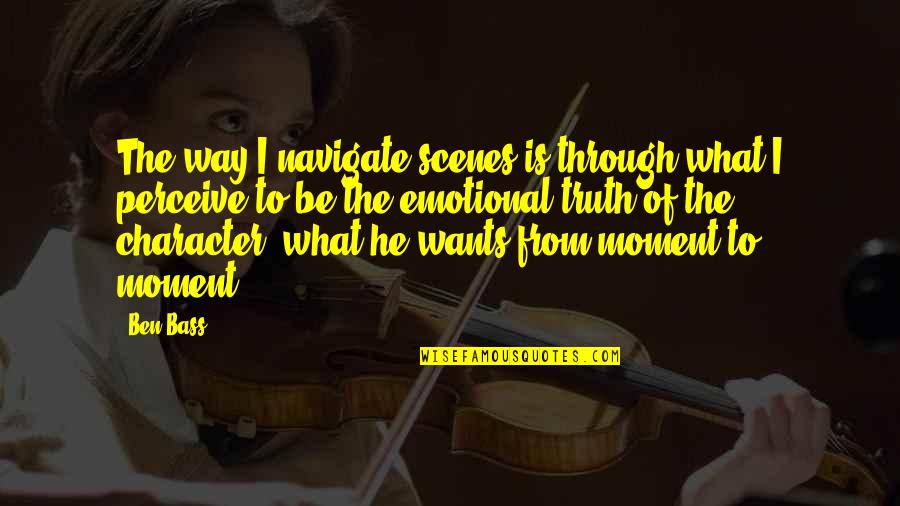 Rationnel Synonyme Quotes By Ben Bass: The way I navigate scenes is through what Rationnel Synonyme Quotes By Ben Bass: The way I navigate scenes is through what