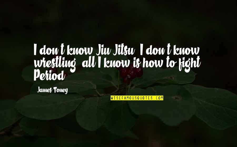 Rationnel Synonyme Quotes By James Toney: I don't know Jiu-Jitsu, I don't know wrestling,