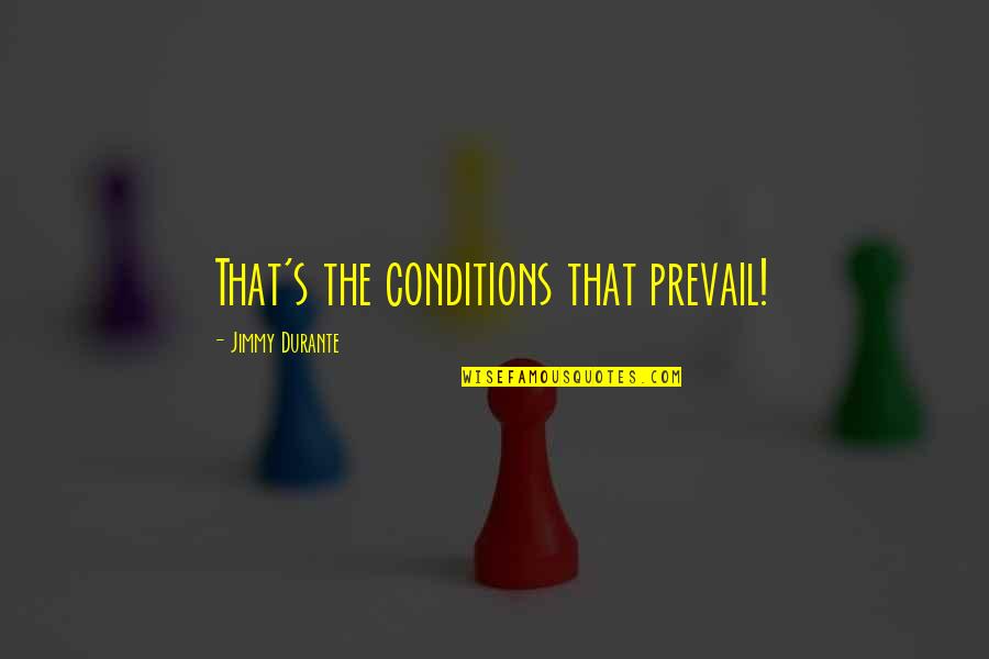 Rationnellement Quotes By Jimmy Durante: That's the conditions that prevail!