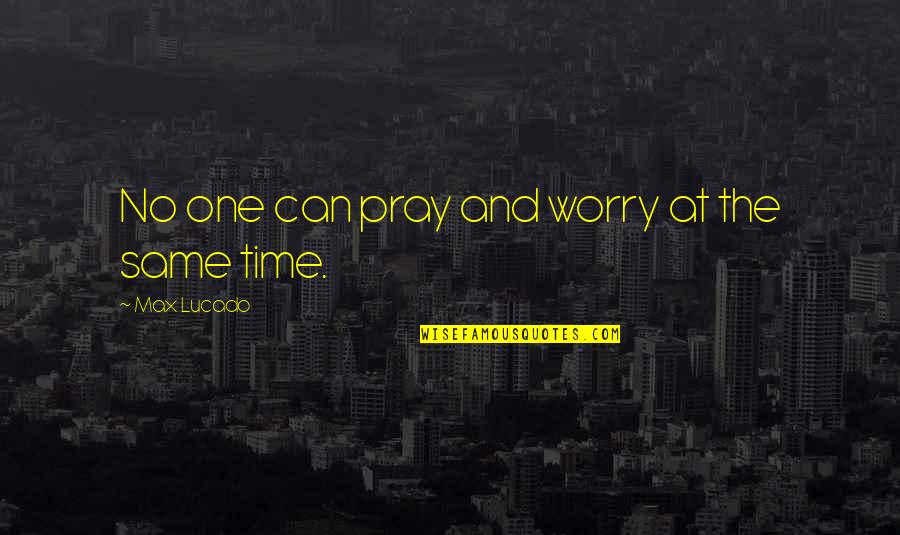 Rations For Sale Quotes By Max Lucado: No one can pray and worry at the