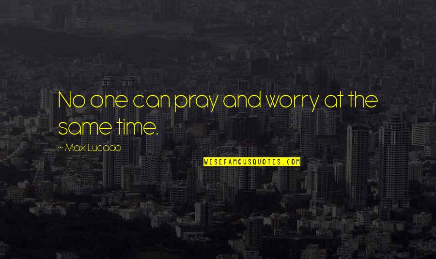 Rations For Sale Quotes By Max Lucado: No one can pray and worry at the Rations For Sale Quotes By Max Lucado: No one can pray and worry at the