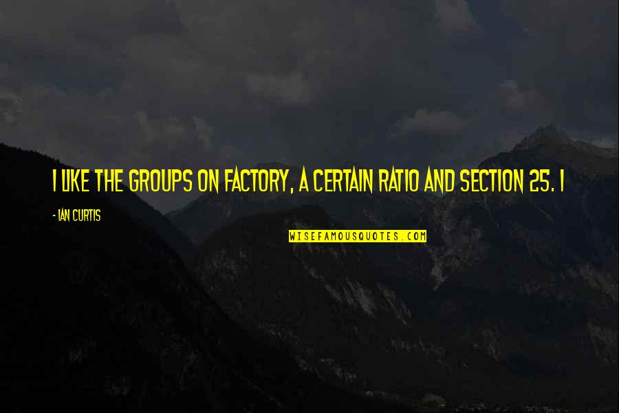 Ratios Quotes By Ian Curtis: I like the groups on Factory, A Certain